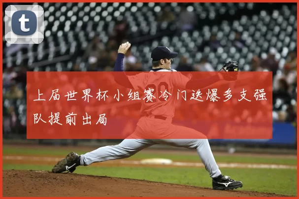 上届世界杯小组赛冷门迭爆多支强队提前出局