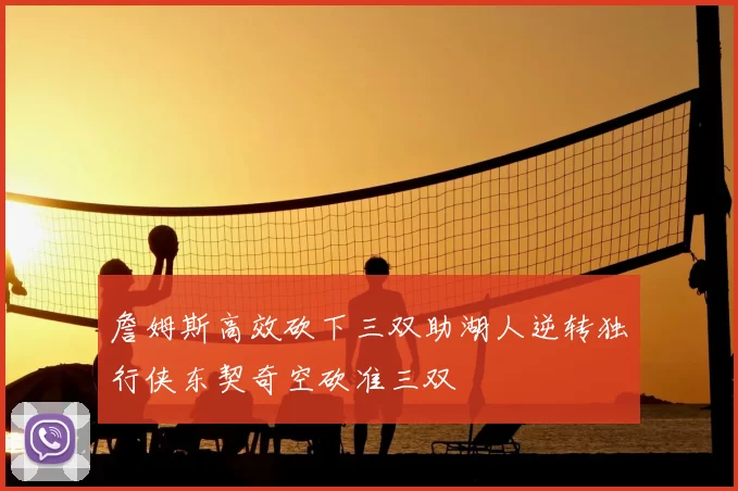 詹姆斯高效砍下三双助湖人逆转独行侠东契奇空砍准三双