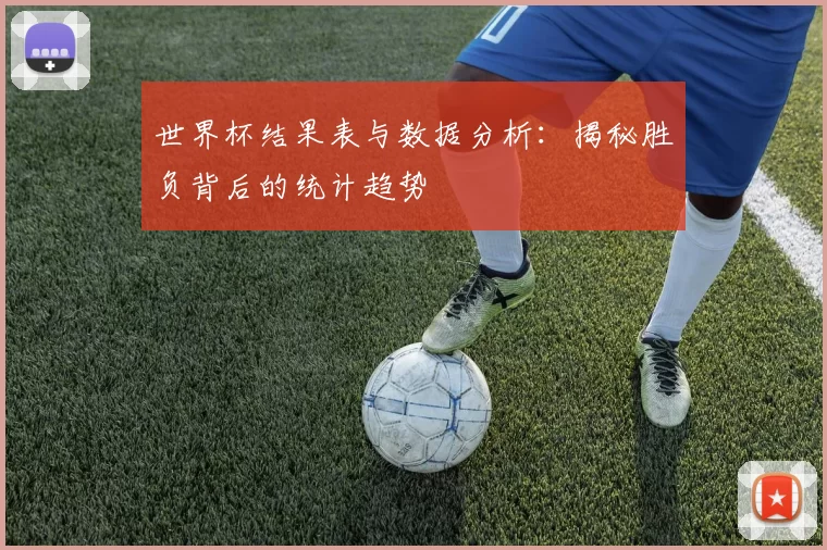 世界杯结果表与数据分析：揭秘胜负背后的统计趋势
