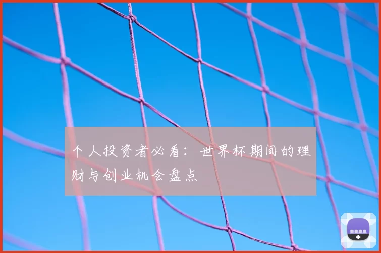 个人投资者必看:世界杯期间的理财与创业机会盘点
