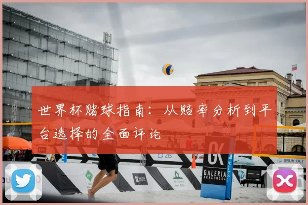 世界杯赌球指南:从赔率分析到平台选择的全面评论