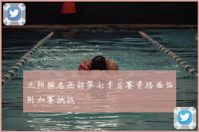 太阳排名西部第七季后赛资格面临附加赛挑战