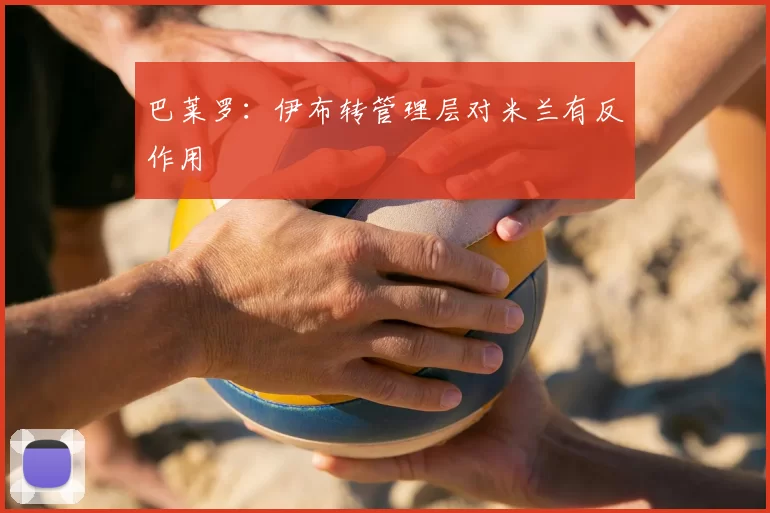巴莱罗:伊布转管理层对米兰有反作用