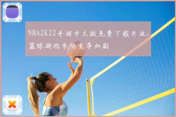 NBA2K22手游中文版免费下载开放,篮球游戏市场竞争加剧