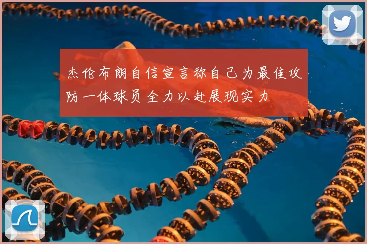 杰伦布朗自信宣言称自己为最佳攻防一体球员全力以赴展现实力