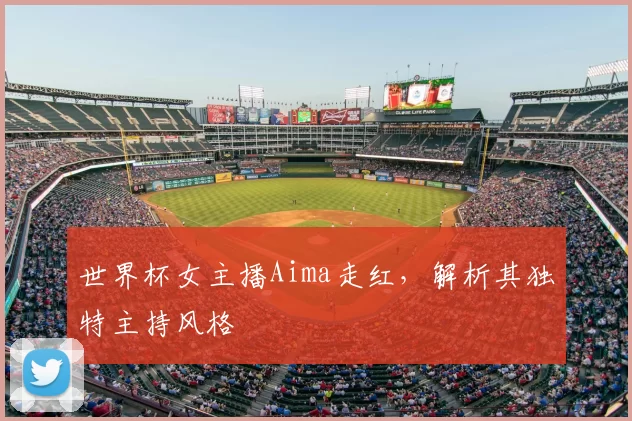 世界杯女主播Aima走红，解析其独特主持风格