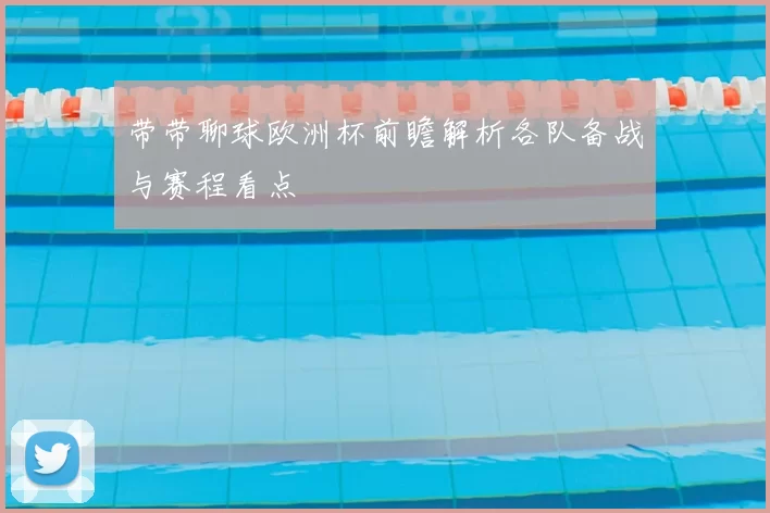 带带聊球欧洲杯前瞻解析各队备战与赛程看点