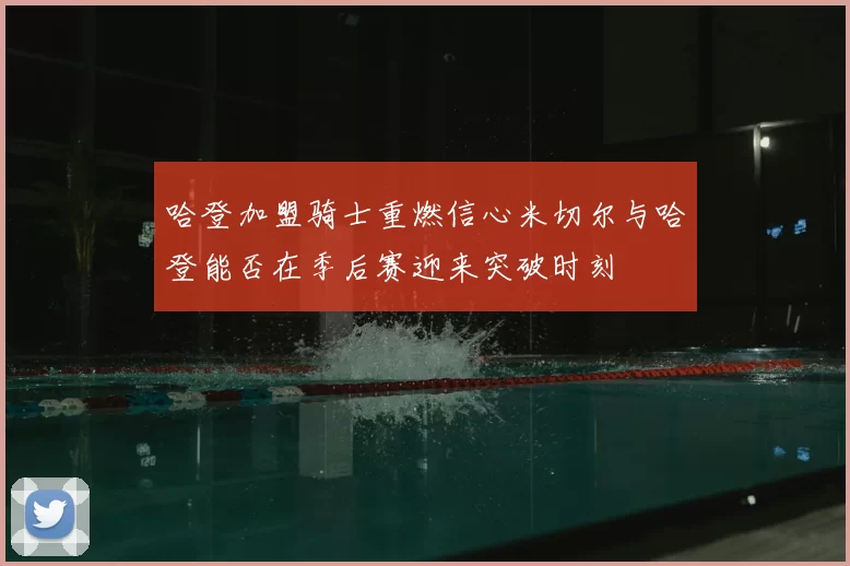 哈登加盟骑士重燃信心米切尔与哈登能否在季后赛迎来突破时刻