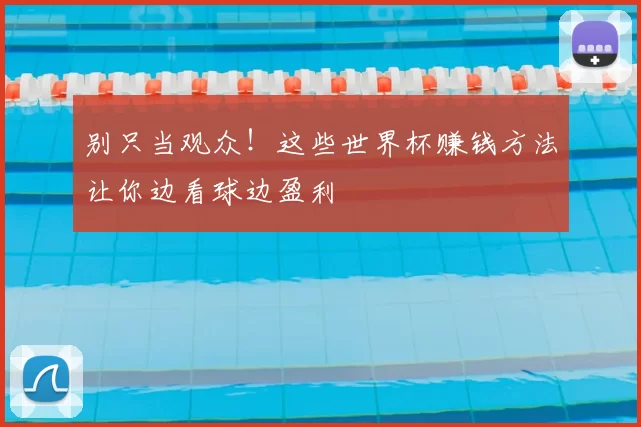 别只当观众!这些世界杯赚钱方法让你边看球边盈利