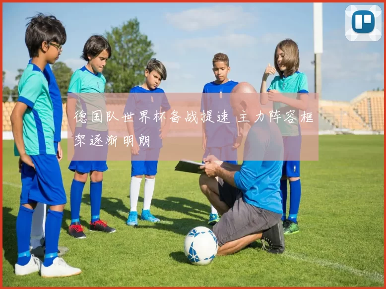 德国队世界杯备战提速 主力阵容框架逐渐明朗