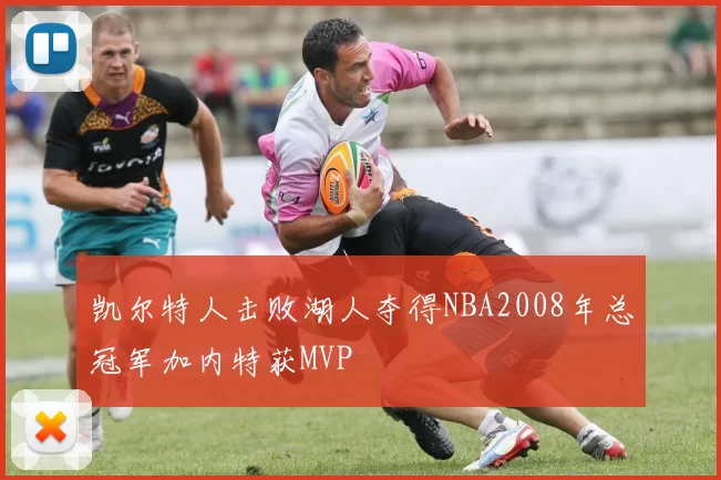 凯尔特人击败湖人夺得NBA2008年总冠军加内特获MVP