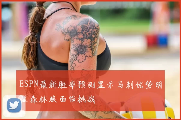 ESPN最新胜率预测显示马刺优势明显森林狼面临挑战