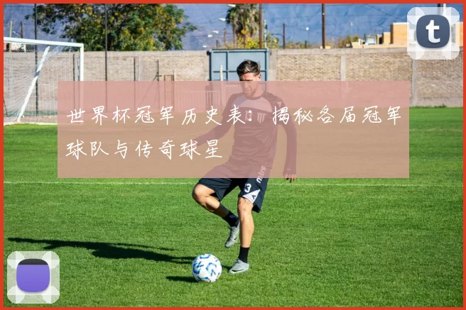 世界杯冠军历史表：揭秘各届冠军球队与传奇球星