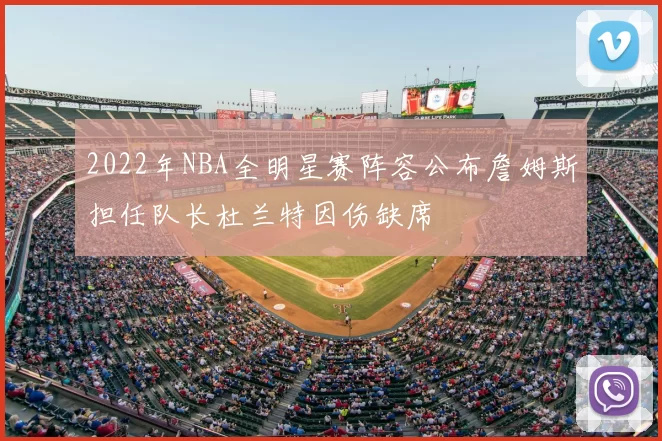 2022年NBA全明星赛阵容公布詹姆斯担任队长杜兰特因伤缺席