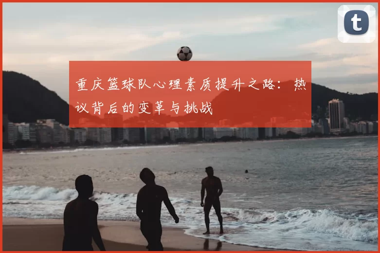 重庆篮球队心理素质提升之路:热议背后的变革与挑战