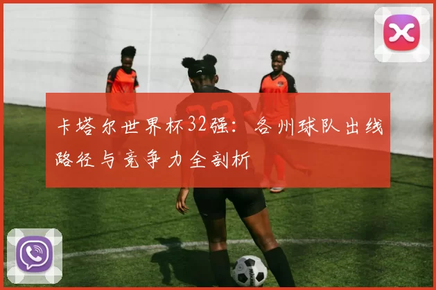 卡塔尔世界杯32强:各州球队出线路径与竞争力全剖析