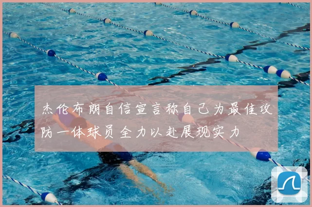杰伦布朗自信宣言称自己为最佳攻防一体球员全力以赴展现实力