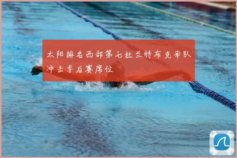 太阳排名西部第七杜兰特布克率队冲击季后赛席位