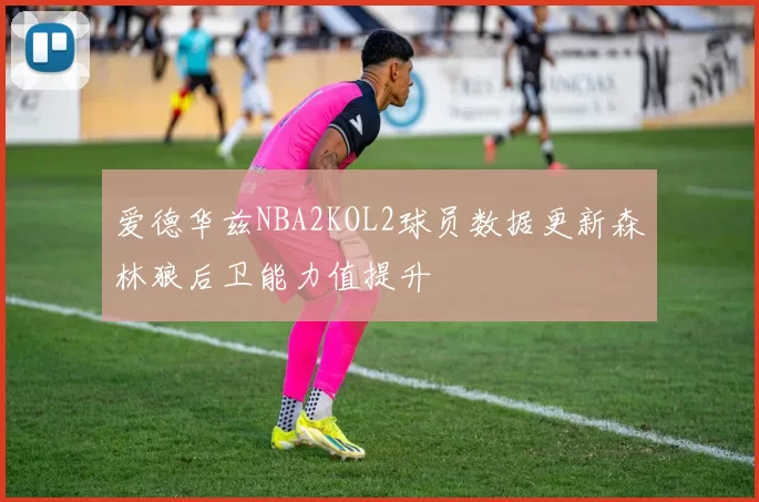 爱德华兹NBA2KOL2球员数据更新森林狼后卫能力值提升