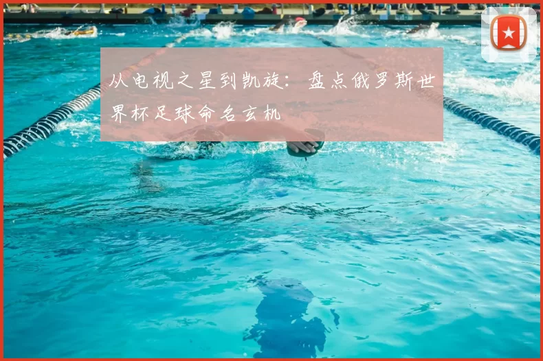从电视之星到凯旋:盘点俄罗斯世界杯足球命名玄机