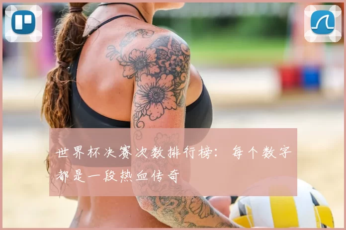 世界杯决赛次数排行榜:每个数字都是一段热血传奇