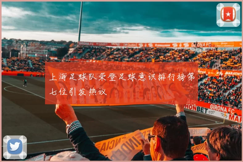 上海足球队荣登足球意识排行榜第七位引发热议