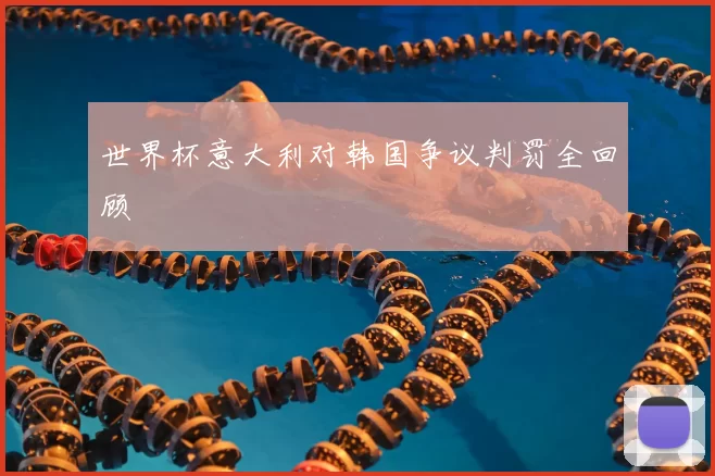 世界杯意大利对韩国争议判罚全回顾