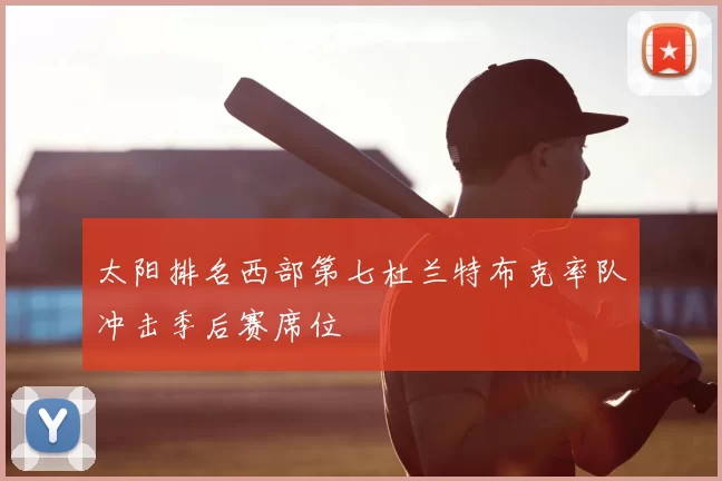 太阳排名西部第七杜兰特布克率队冲击季后赛席位