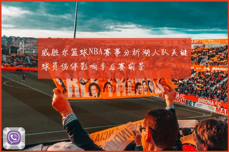 威胜尔篮球NBA赛事分析湖人队关键球员伤停影响季后赛前景