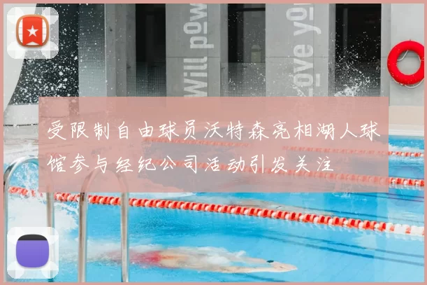 受限制自由球员沃特森亮相湖人球馆参与经纪公司活动引发关注