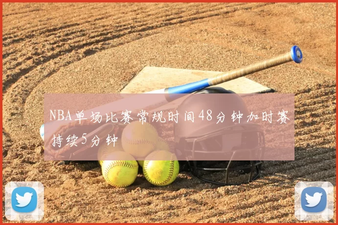 NBA单场比赛常规时间48分钟加时赛持续5分钟