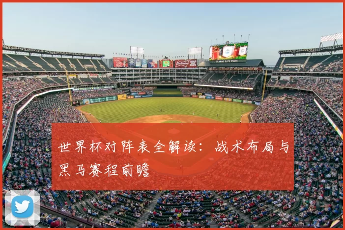 世界杯对阵表全解读：战术布局与黑马赛程前瞻