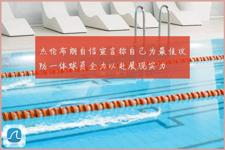 杰伦布朗自信宣言称自己为最佳攻防一体球员全力以赴展现实力