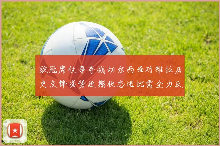 欧冠席位争夺战切尔西面对维拉历史交锋劣势近期状态堪忧需全力反弹