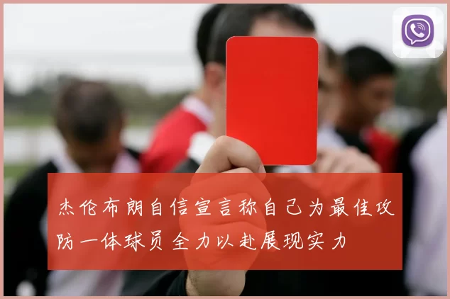 杰伦布朗自信宣言称自己为最佳攻防一体球员全力以赴展现实力