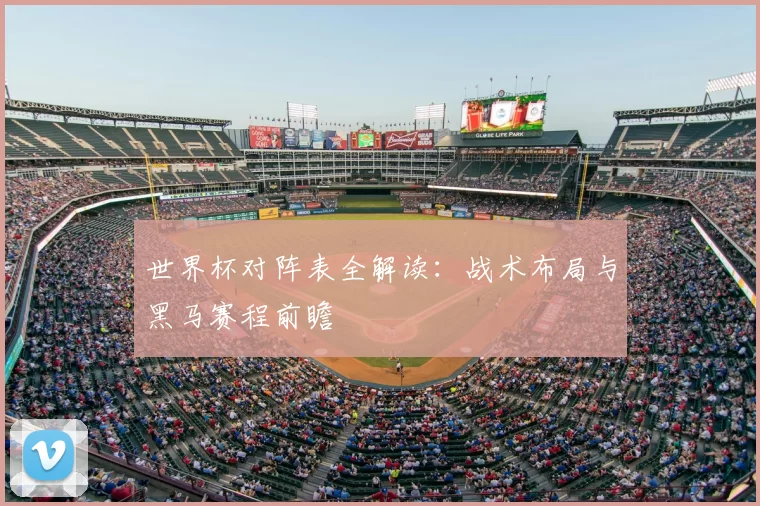 世界杯对阵表全解读:战术布局与黑马赛程前瞻