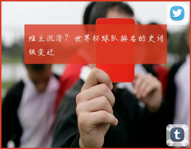 谁主沉浮?世界杯球队排名的史诗级变迁