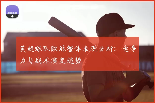 英超球队欧冠整体表现分析:竞争力与战术演变趋势