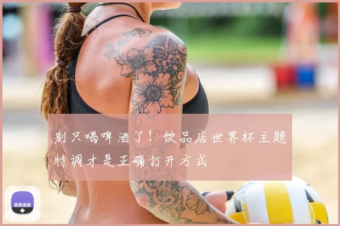别只喝啤酒了！饮品店世界杯主题特调才是正确打开方式