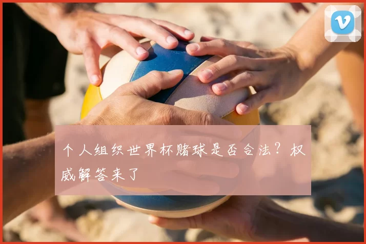 个人组织世界杯赌球是否合法?权威解答来了