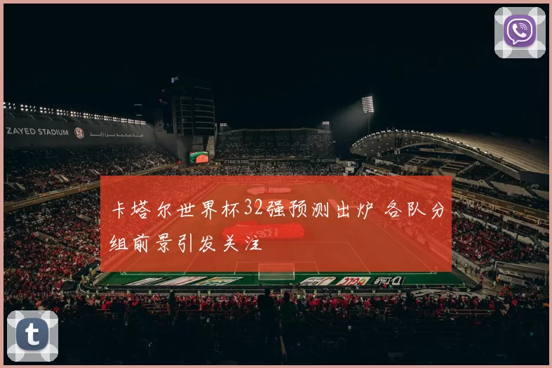 卡塔尔世界杯32强预测出炉 各队分组前景引发关注