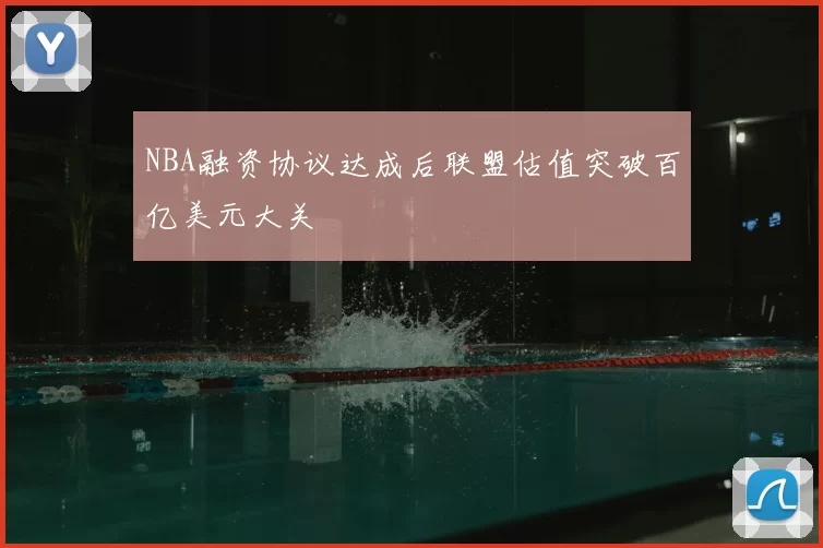 NBA融资协议达成后联盟估值突破百亿美元大关
