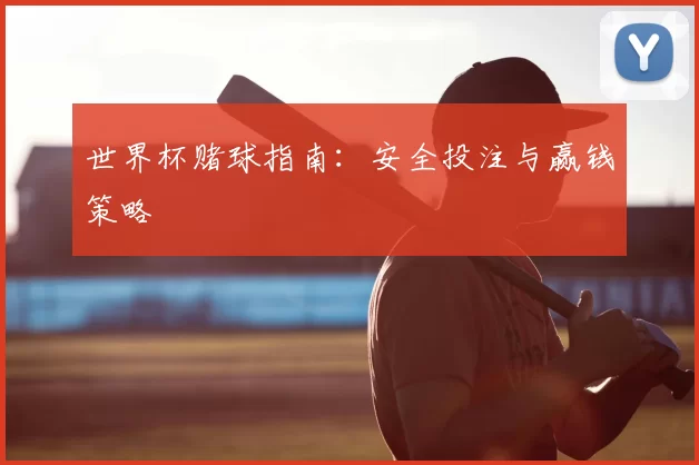 世界杯赌球指南:安全投注与赢钱策略