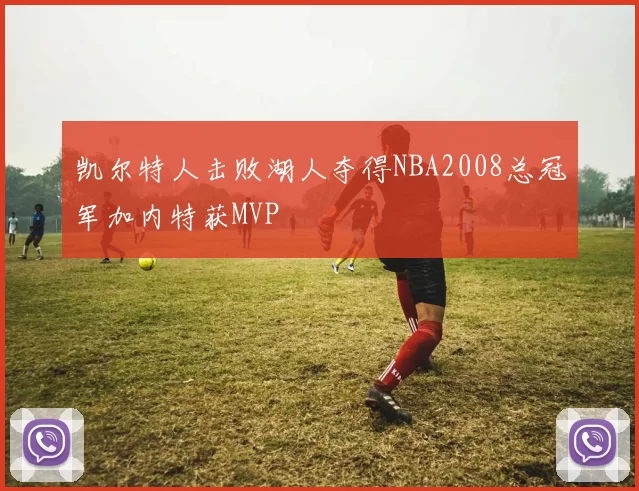 凯尔特人击败湖人夺得NBA2008总冠军加内特获MVP