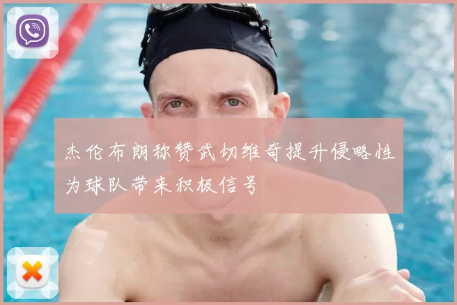 杰伦布朗称赞武切维奇提升侵略性为球队带来积极信号