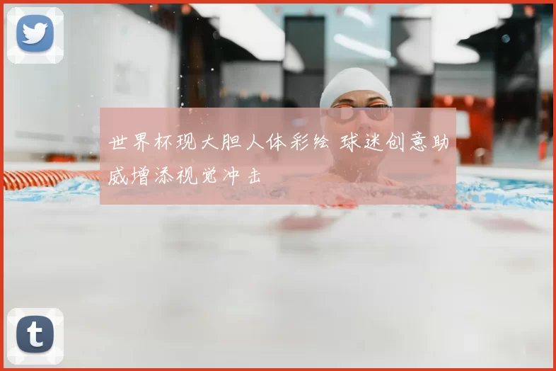 世界杯现大胆人体彩绘 球迷创意助威增添视觉冲击