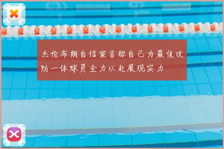杰伦布朗自信宣言称自己为最佳攻防一体球员全力以赴展现实力