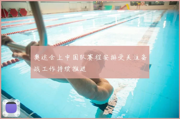 奥运会上中国队赛程安排受关注备战工作持续推进