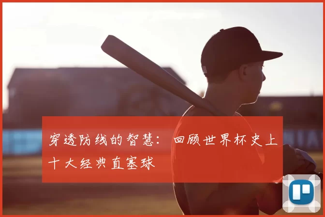 穿透防线的智慧：回顾世界杯史上十大经典直塞球