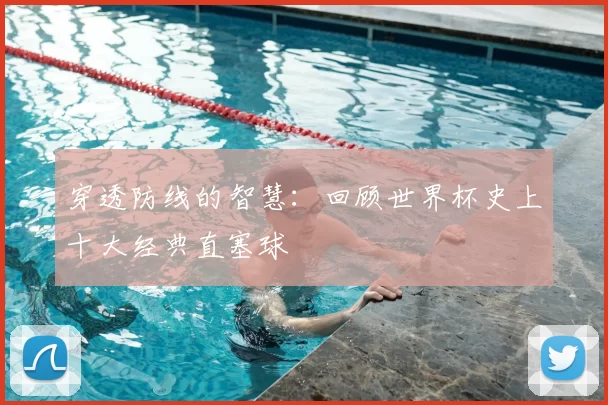穿透防线的智慧:回顾世界杯史上十大经典直塞球
